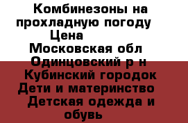 Комбинезоны на прохладную погоду  › Цена ­ 2 000 - Московская обл., Одинцовский р-н, Кубинский городок Дети и материнство » Детская одежда и обувь   